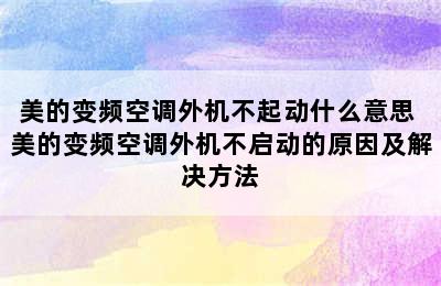 美的变频空调外机不起动什么意思 美的变频空调外机不启动的原因及解决方法